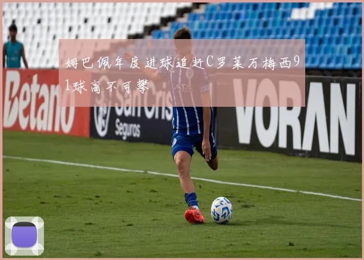 姆巴佩年度进球追赶C罗莱万梅西91球高不可攀