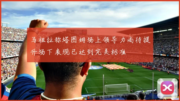 马祖拉称塔图姆场上领导力尚待提升场下表现已达到完美标准