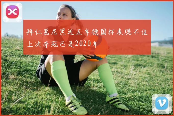 拜仁慕尼黑近五年德国杯表现不佳上次夺冠已是2020年