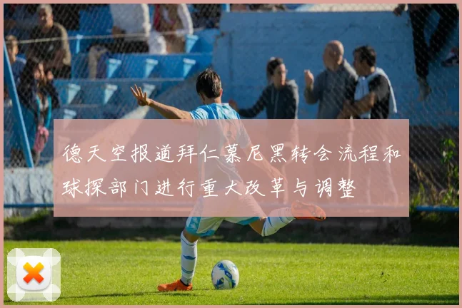 德天空报道拜仁慕尼黑转会流程和球探部门进行重大改革与调整