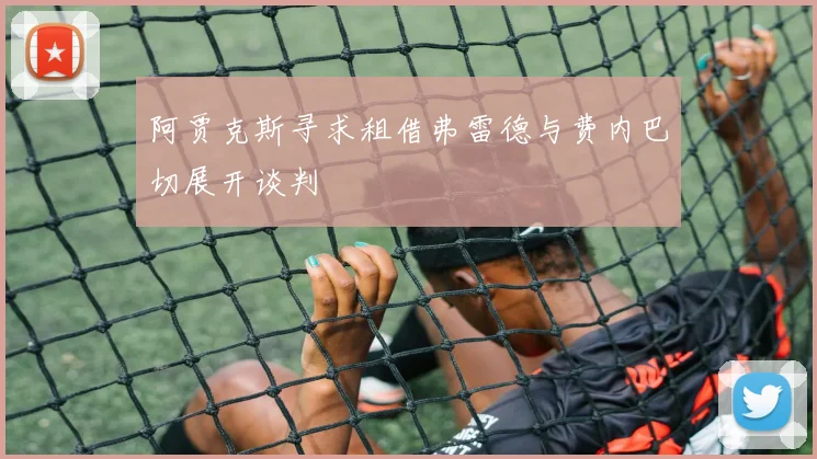 阿贾克斯寻求租借弗雷德与费内巴切展开谈判