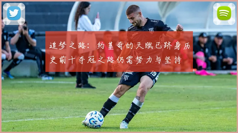 追梦之路：约基奇的天赋已跻身历史前十夺冠之路仍需努力与坚持