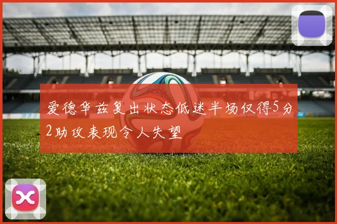 爱德华兹复出状态低迷半场仅得5分2助攻表现令人失望
