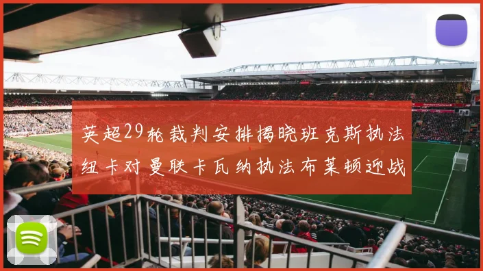 英超29轮裁判安排揭晓班克斯执法纽卡对曼联卡瓦纳执法布莱顿迎战阿森纳