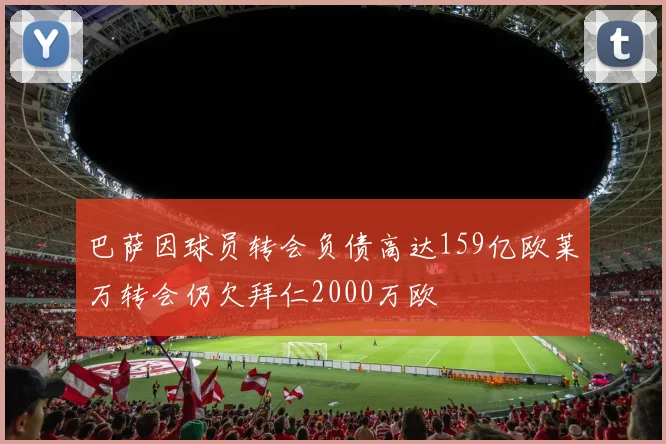 巴萨因球员转会负债高达159亿欧莱万转会仍欠拜仁2000万欧