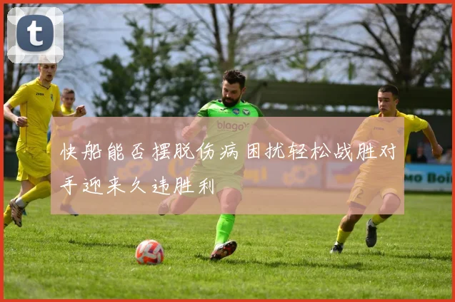 快船能否摆脱伤病困扰轻松战胜对手迎来久违胜利