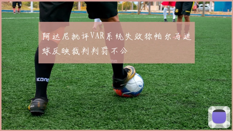 阿达尼批评VAR系统失效称帕尔马进球反映裁判判罚不公