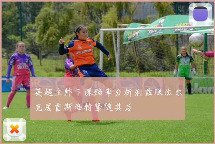 英超主帅下课赔率分析利兹联法尔克居首斯洛特紧随其后