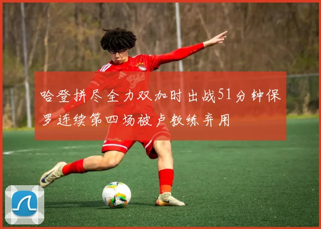 哈登拼尽全力双加时出战51分钟保罗连续第四场被卢教练弃用