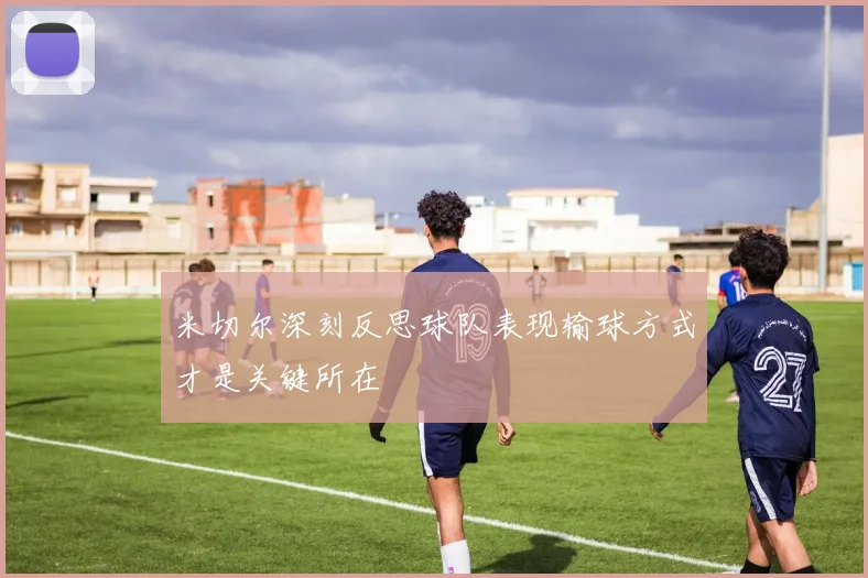 米切尔深刻反思球队表现输球方式才是关键所在
