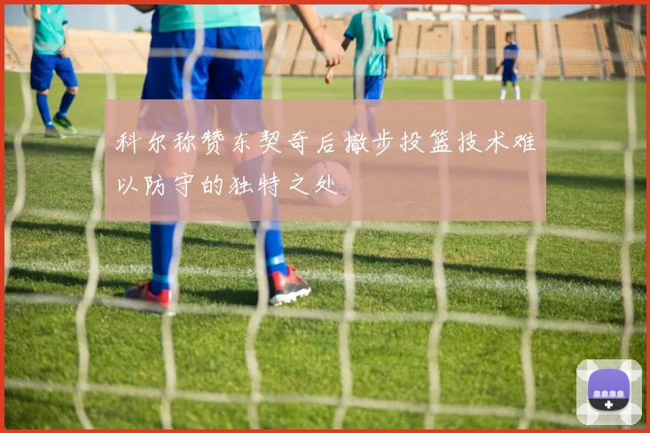科尔称赞东契奇后撤步投篮技术难以防守的独特之处